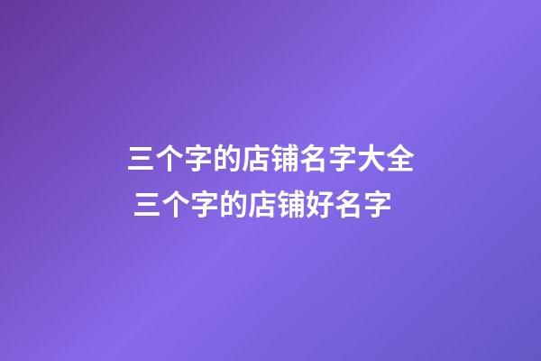 三个字的店铺名字大全 三个字的店铺好名字